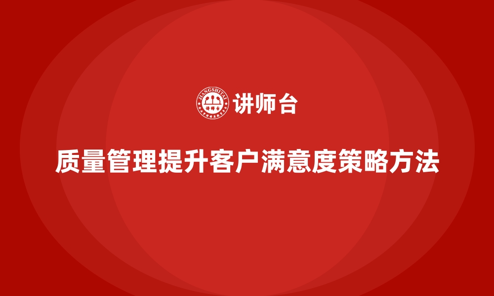 文章质量管理如何提升企业的客户满意度？的缩略图