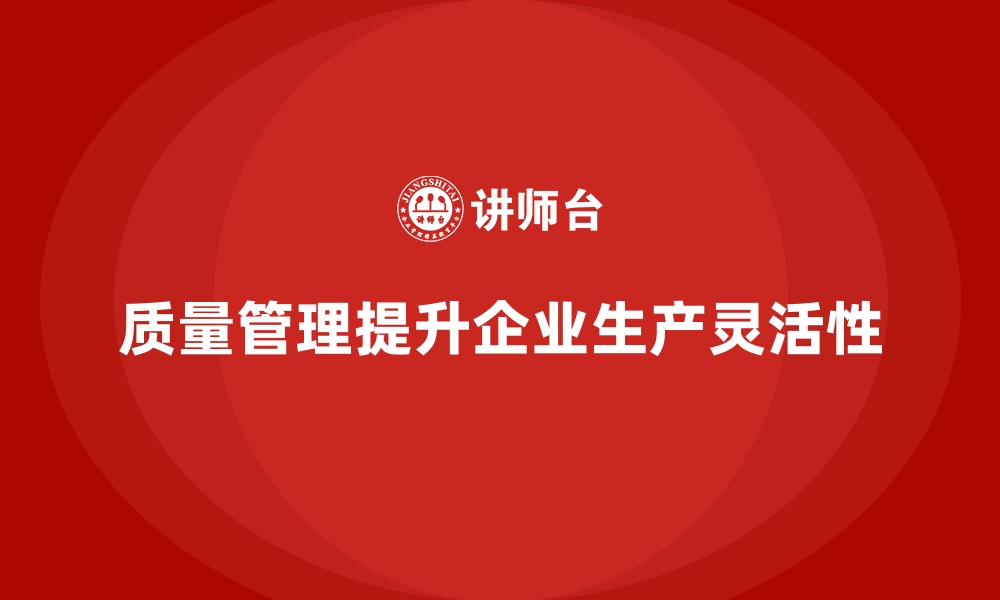 文章质量管理如何提高企业的生产灵活性？的缩略图