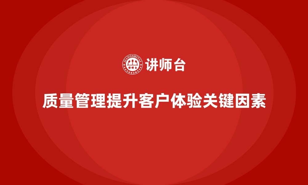 质量管理提升客户体验关键因素