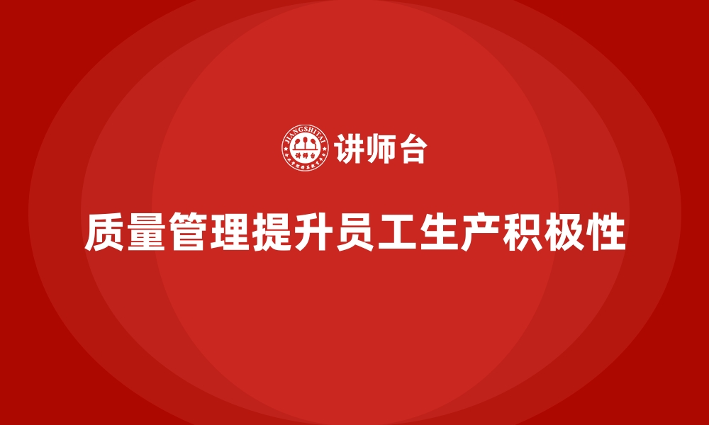 文章如何通过质量管理提升员工的生产积极性？的缩略图