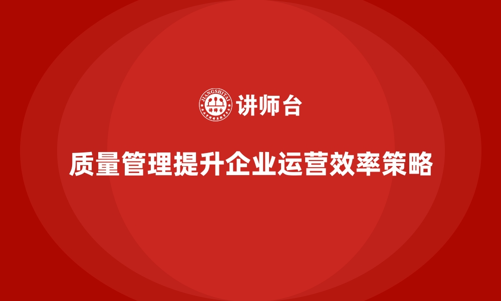 文章质量管理如何提升企业的运营效率？的缩略图