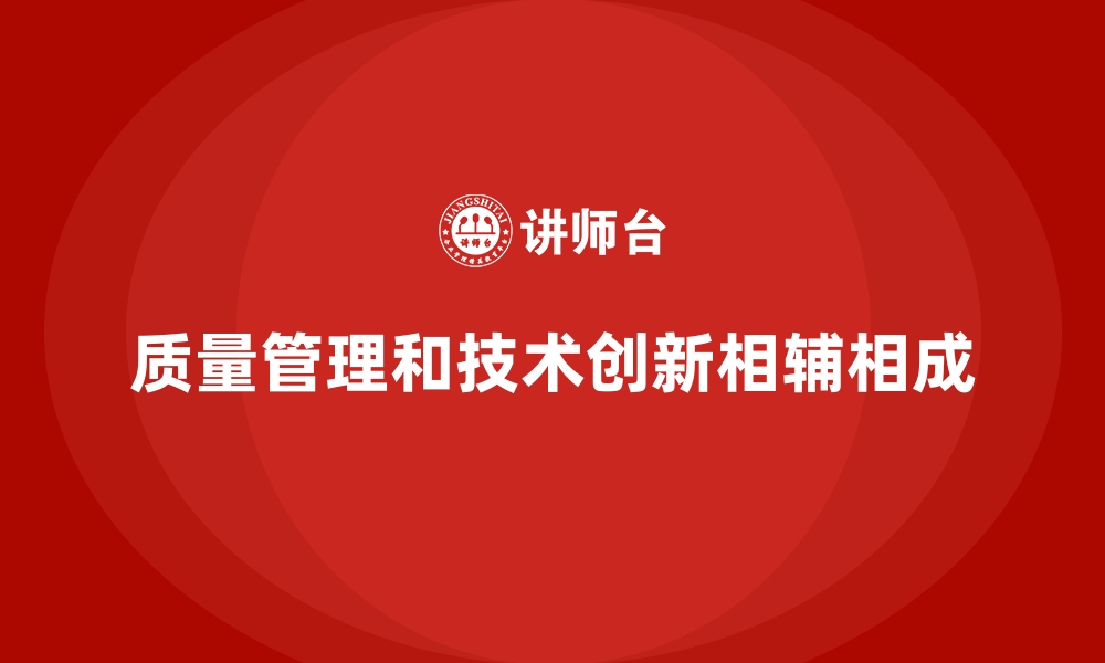 质量管理和技术创新相辅相成