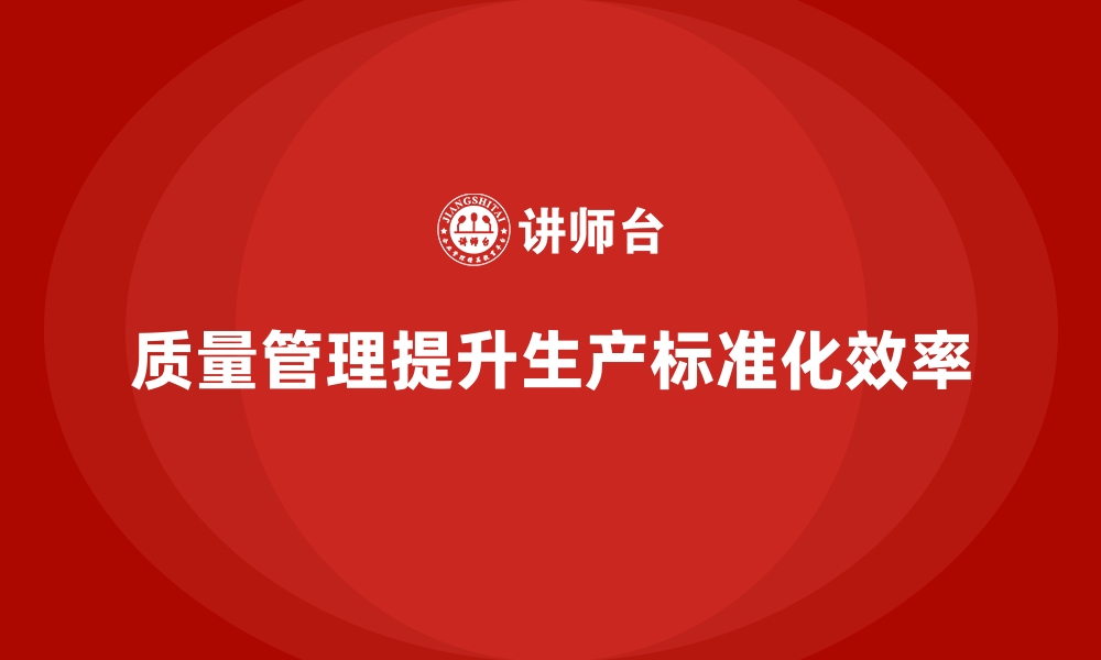 文章质量管理如何提高企业的生产标准化水平？的缩略图