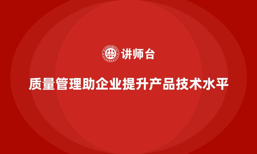 质量管理助企业提升产品技术水平