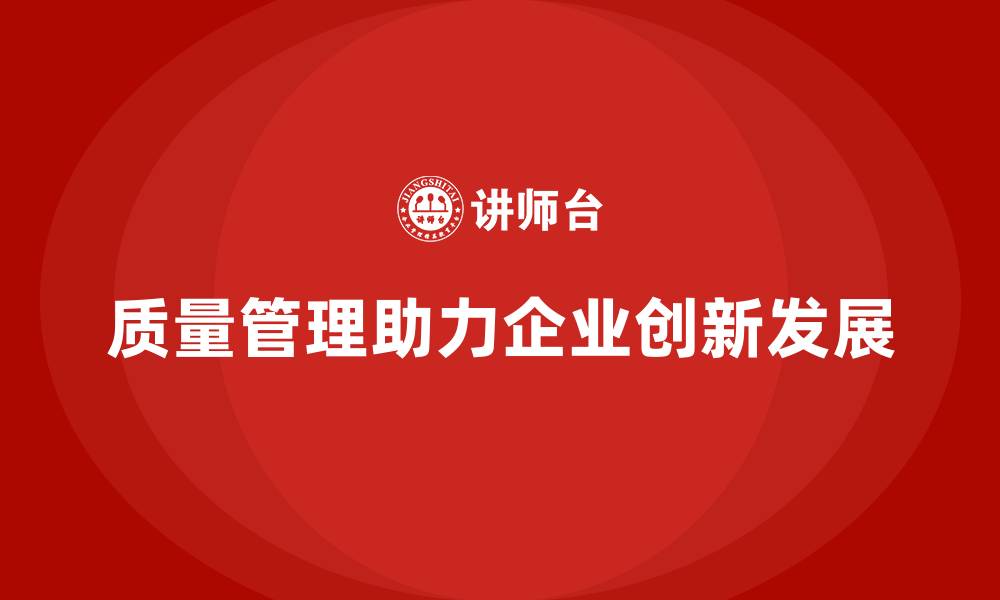 质量管理助力企业创新发展