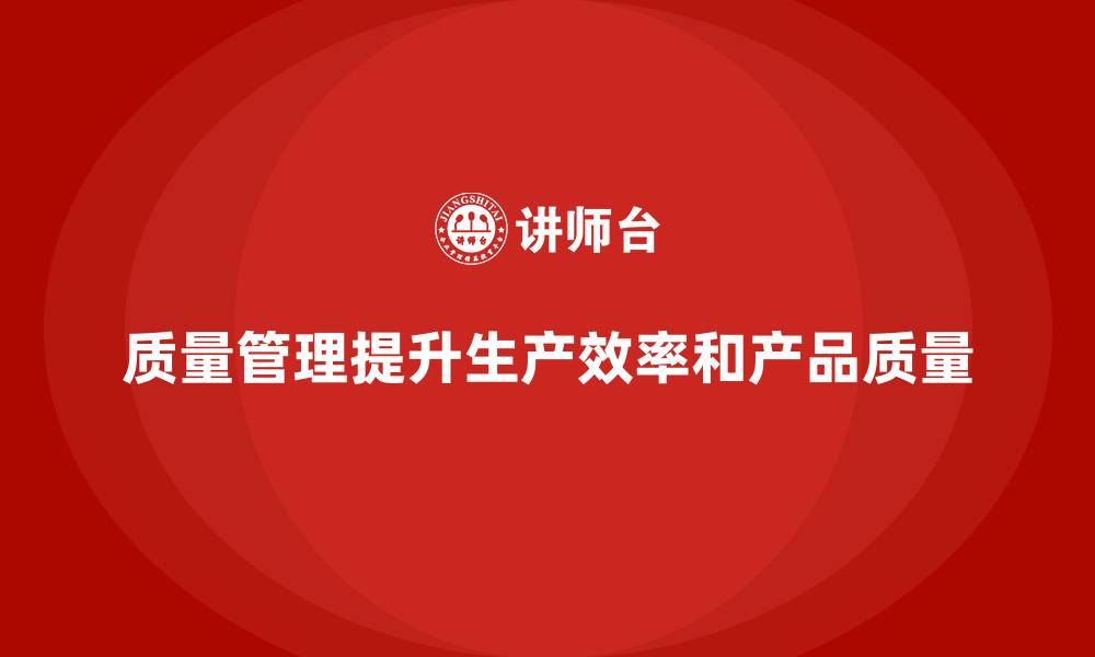 文章如何通过质量管理提升生产效率与质量？的缩略图