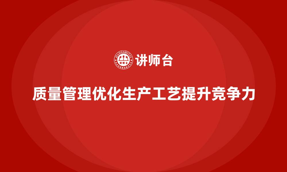 质量管理优化生产工艺提升竞争力