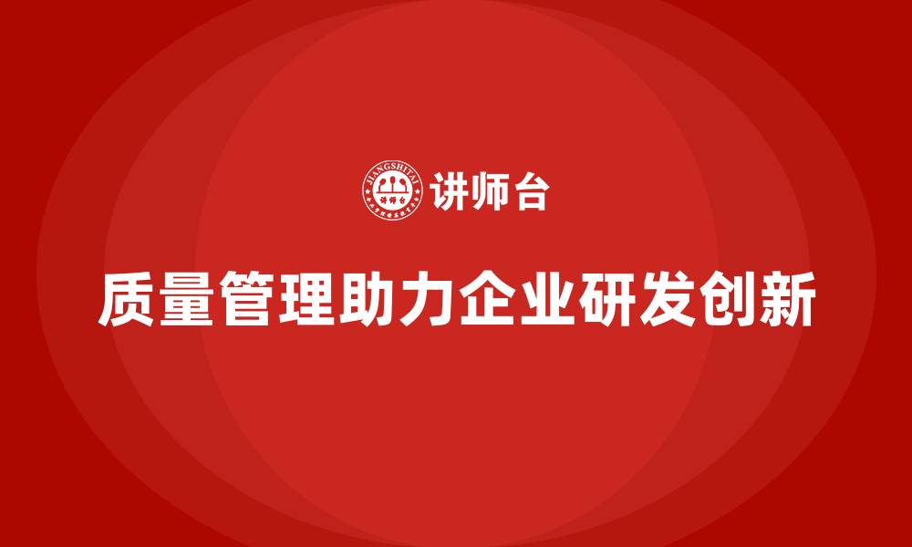 质量管理助力企业研发创新