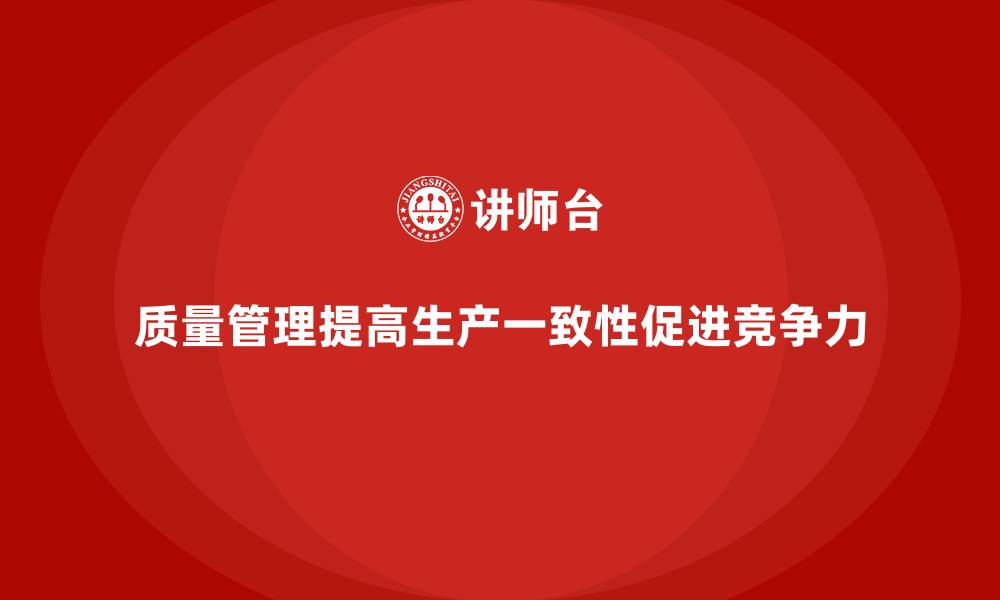 质量管理提高生产一致性促进竞争力