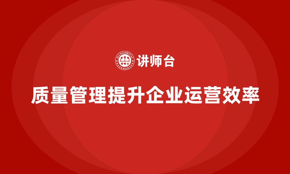 文章如何通过质量管理实现企业的高效运营？的缩略图