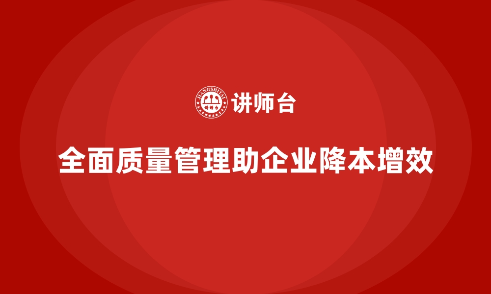 文章全面质量管理如何帮助企业降低运营成本？的缩略图