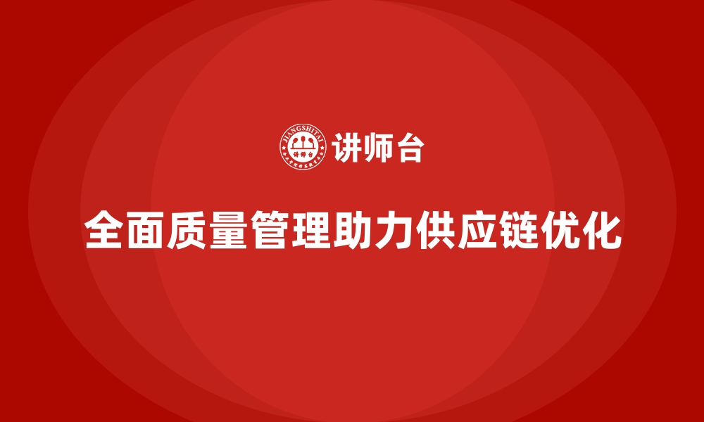 文章全面质量管理如何帮助企业优化供应链？的缩略图