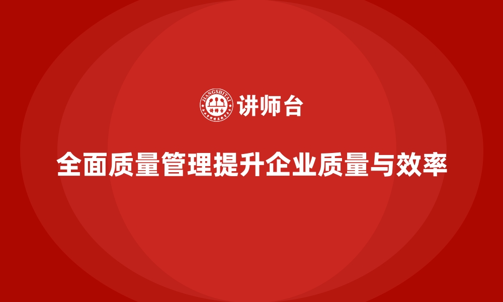 文章全面质量管理如何帮助企业优化质量流程？的缩略图