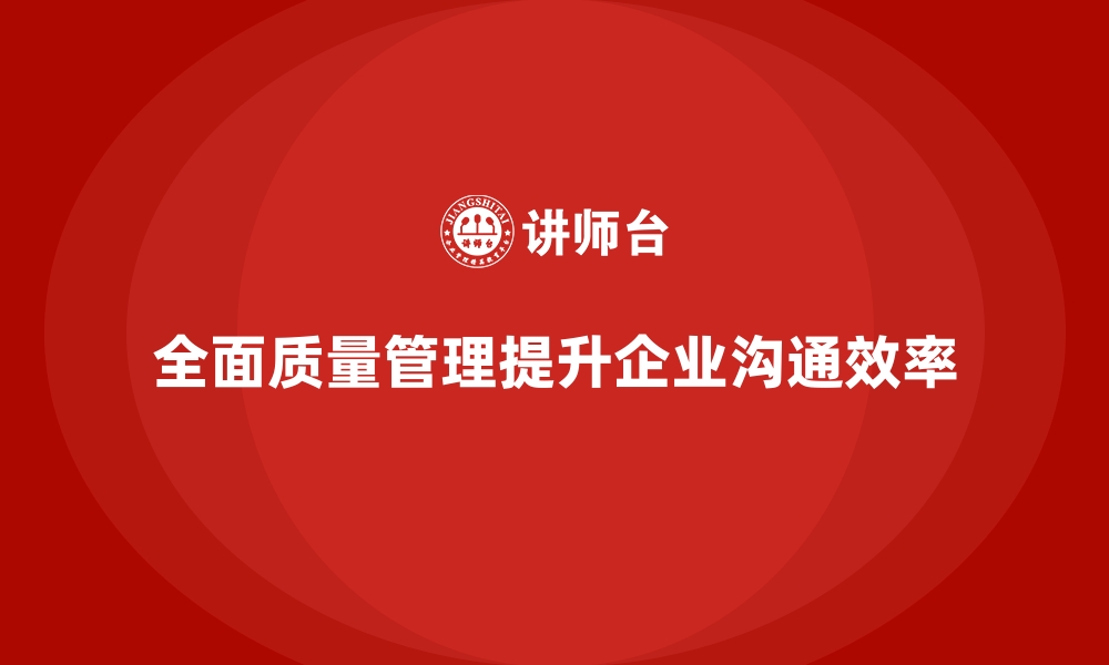 文章如何通过全面质量管理提高企业的内部沟通效率？的缩略图