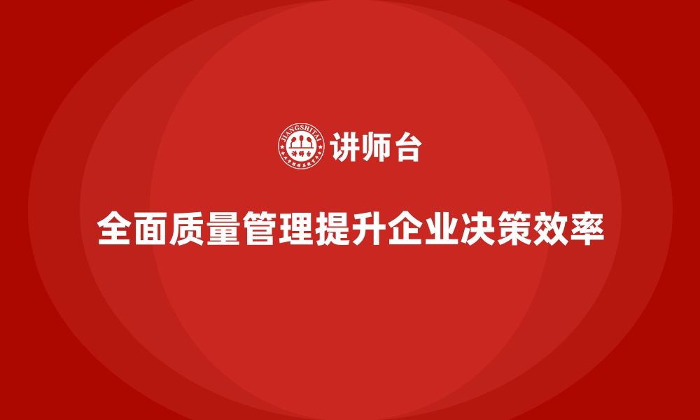 文章如何通过全面质量管理提高企业的决策效率？的缩略图