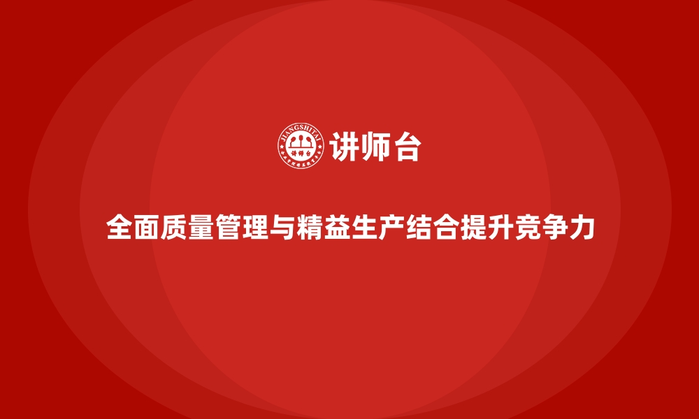 全面质量管理与精益生产结合提升竞争力