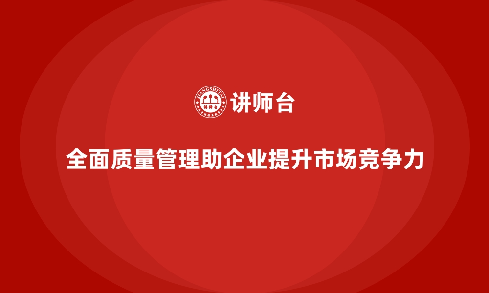 文章全面质量管理：提升企业产品的市场适应力！的缩略图