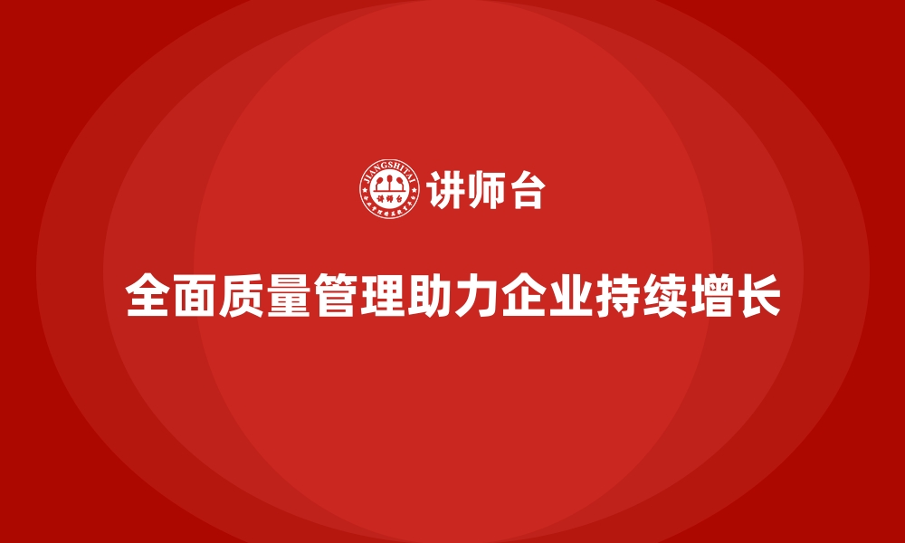 文章全面质量管理如何助力企业实现持续增长？的缩略图