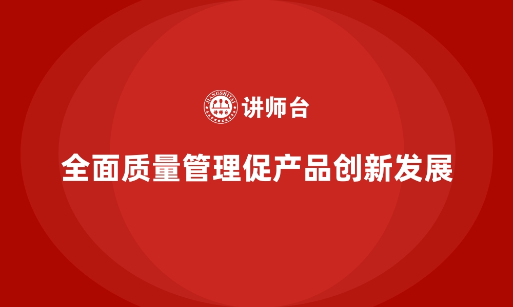 文章企业如何通过全面质量管理提升产品的创新性？的缩略图