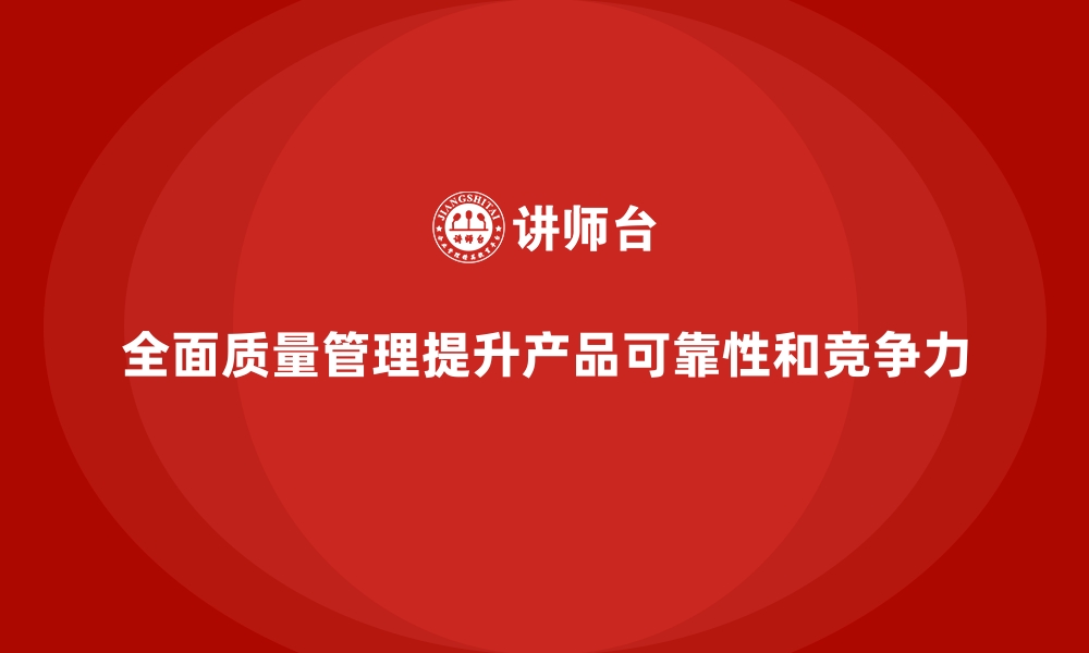 文章企业如何借助全面质量管理提升产品的可靠性？的缩略图