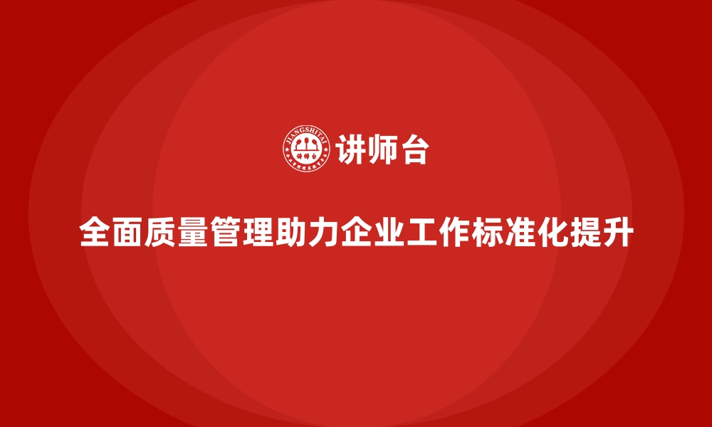 文章企业如何通过全面质量管理提升工作标准化？的缩略图