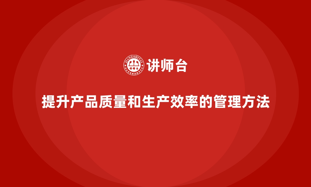 文章全面质量管理如何帮助企业提升生产效率和产品质量？的缩略图