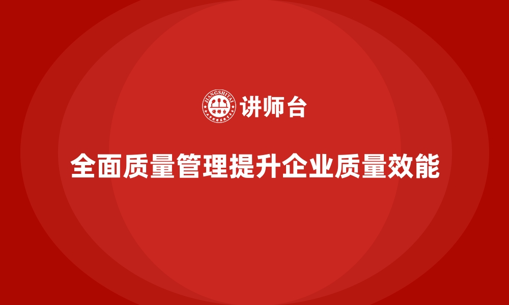 文章全面质量管理：帮助企业提升质量监督的效能的缩略图