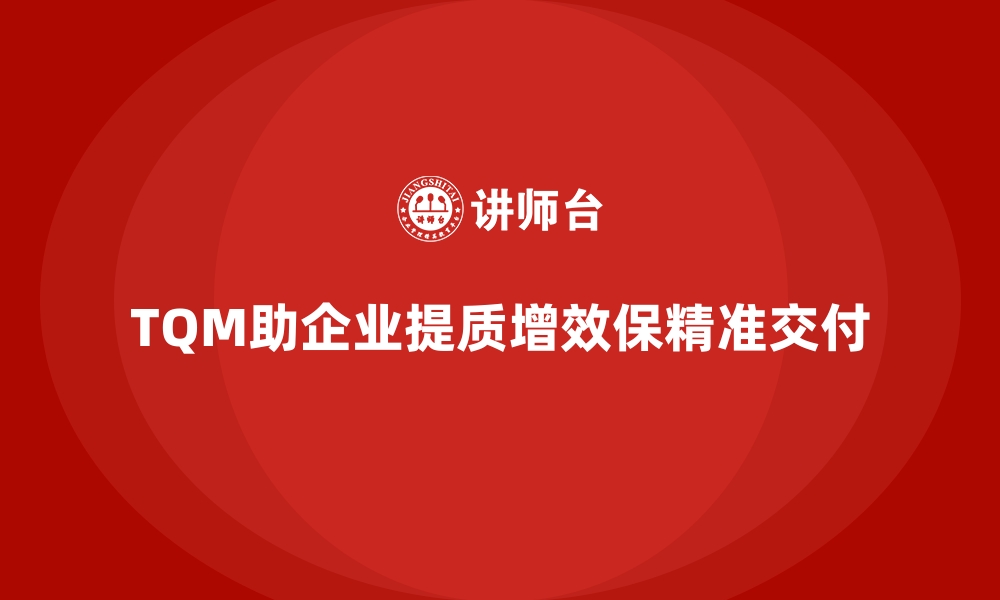 TQM助企业提质增效保精准交付