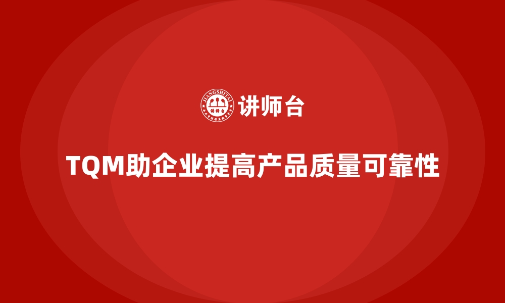 TQM助企业提高产品质量可靠性