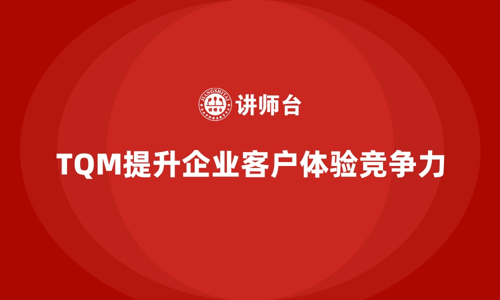 文章如何通过全面质量管理提升客户的体验？的缩略图