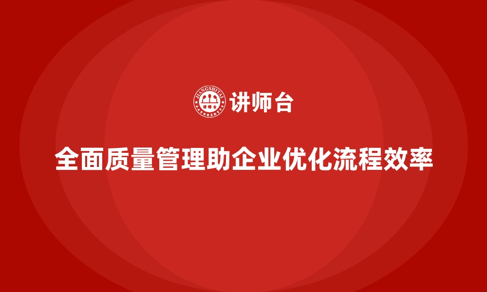 文章全面质量管理：优化企业流程，提升效率的缩略图