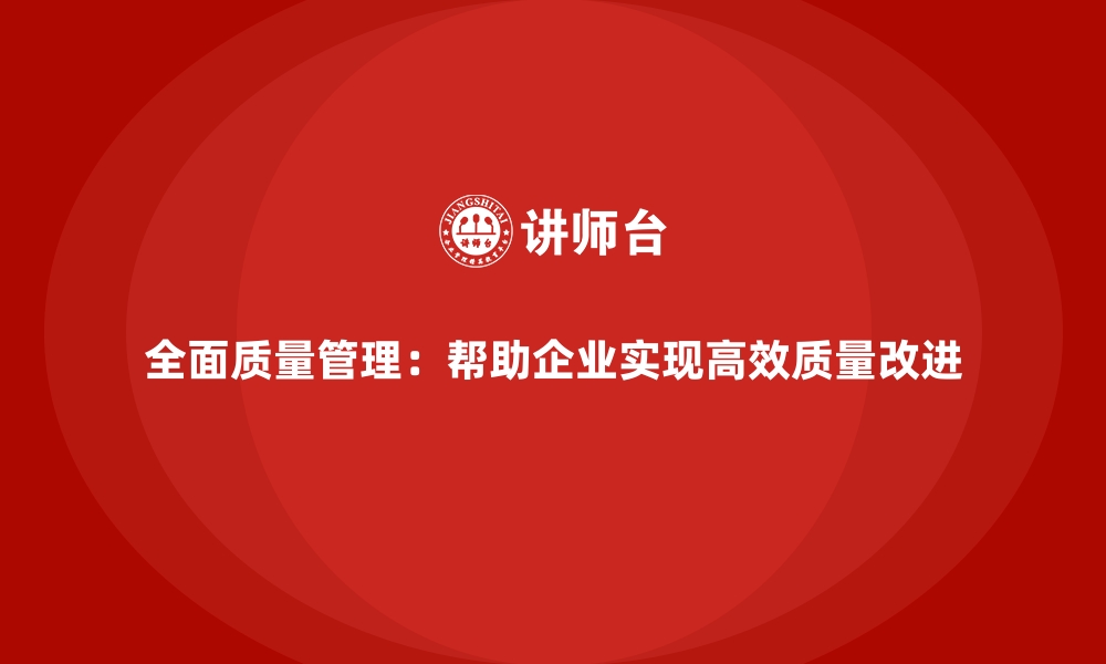 文章全面质量管理：帮助企业实现高效质量改进的缩略图