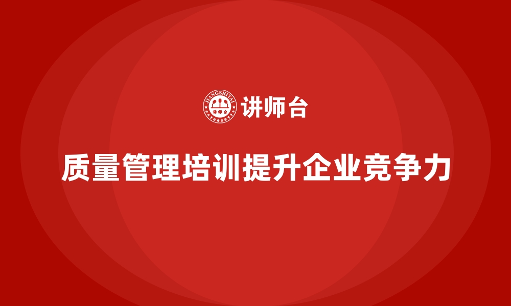 文章企业如何通过质量管理培训提升团队的质量控制能力？的缩略图