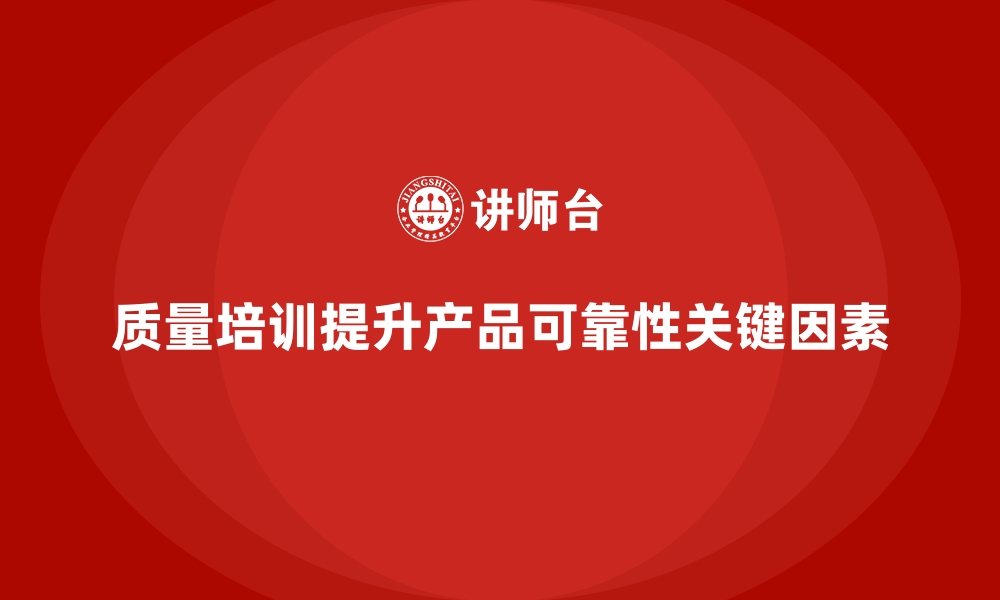 文章企业如何通过质量管理培训提升产品可靠性？的缩略图