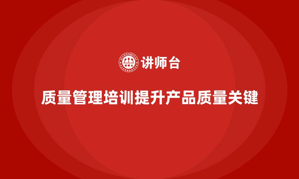 文章如何通过质量管理培训提升产品质量？的缩略图
