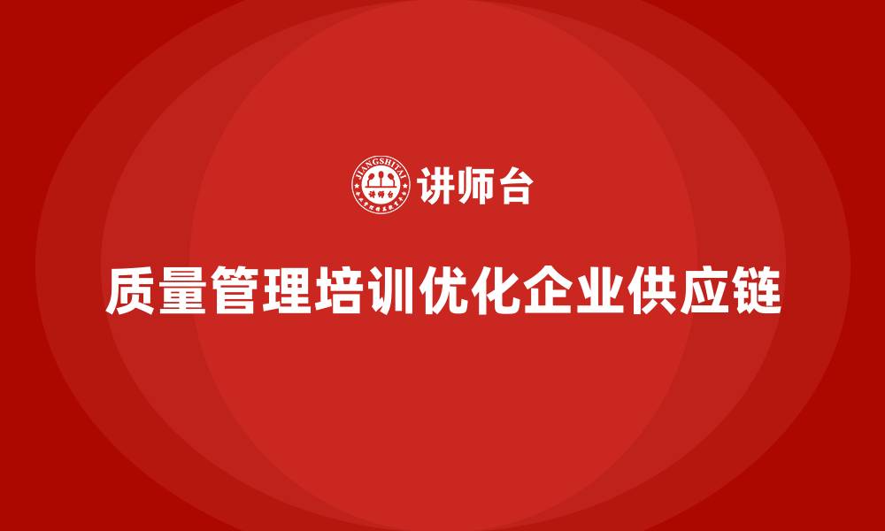 质量管理培训优化企业供应链