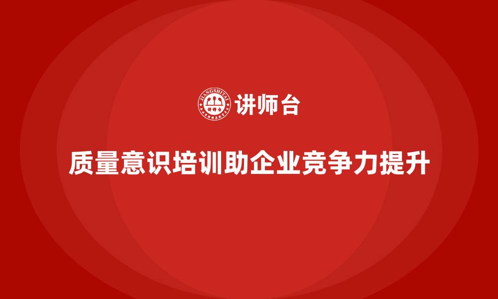 质量意识培训助企业竞争力提升