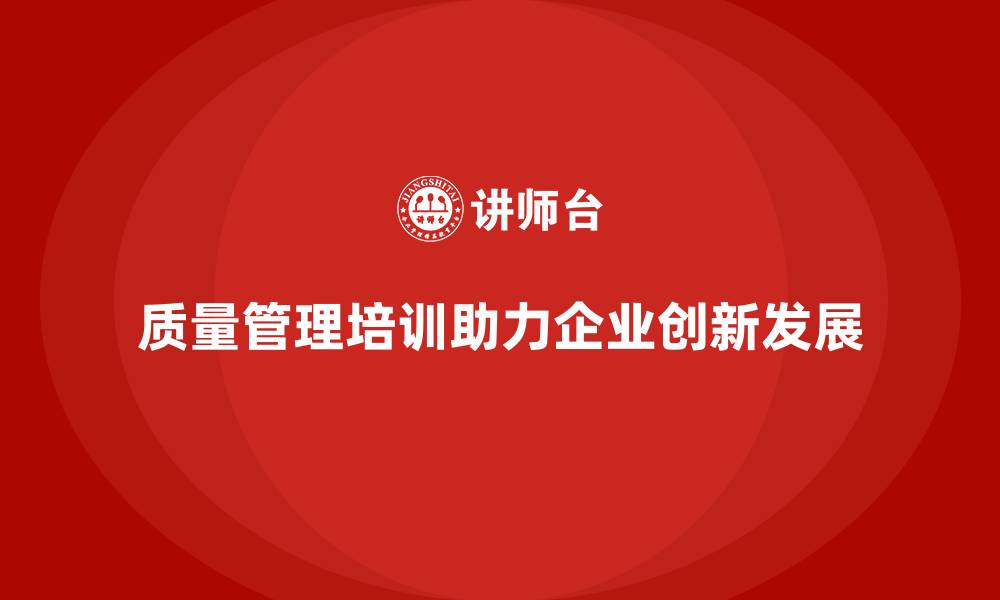 质量管理培训助力企业创新发展