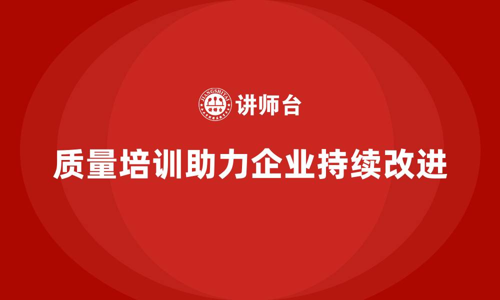 质量培训助力企业持续改进