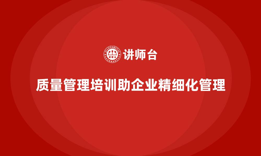 文章企业如何通过质量管理培训实现精细化管理？的缩略图