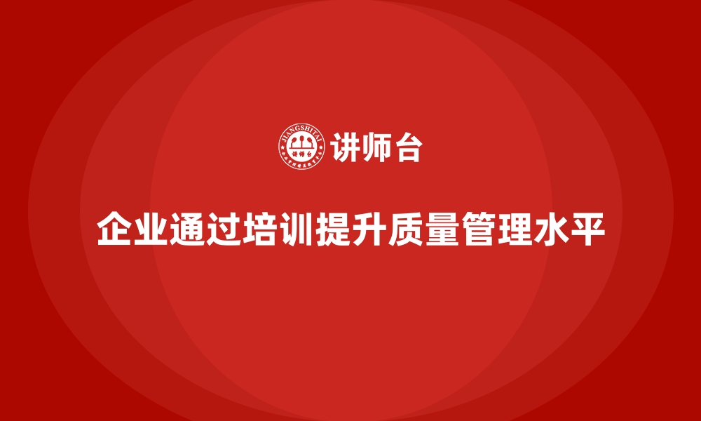 文章企业如何通过质量管理培训提高质量控制水平？的缩略图