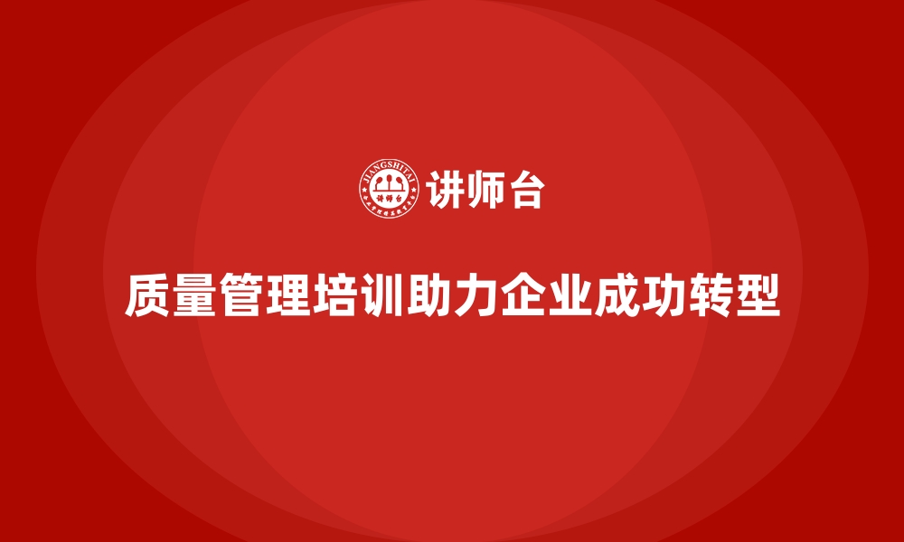 文章质量管理培训在企业转型中的关键作用的缩略图