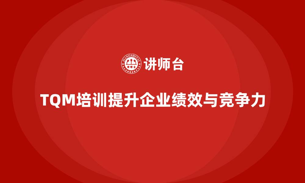 文章企业如何通过全面质量管理培训提升绩效？的缩略图