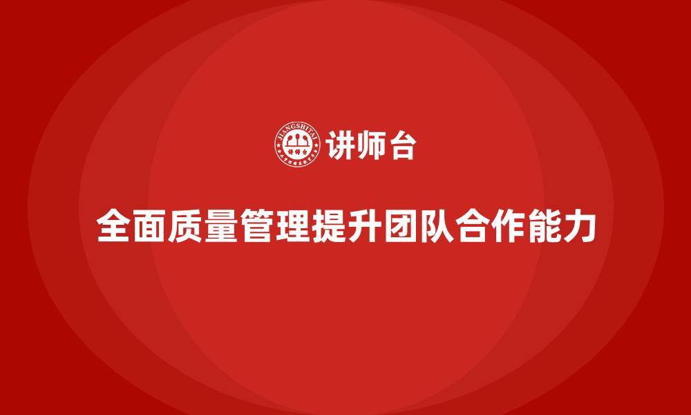 文章如何利用全面质量管理培训提升团队合作？的缩略图