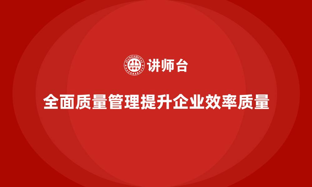文章企业通过全面质量管理培训提高工作效率的缩略图