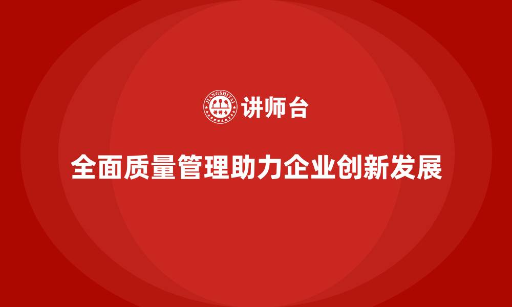 文章企业如何借助全面质量管理培训提高创新能力？的缩略图