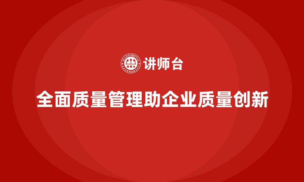 全面质量管理助企业质量创新