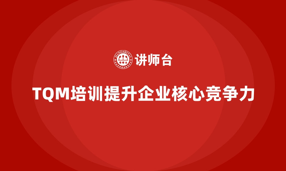 文章如何通过全面质量管理培训提升企业核心技术？的缩略图