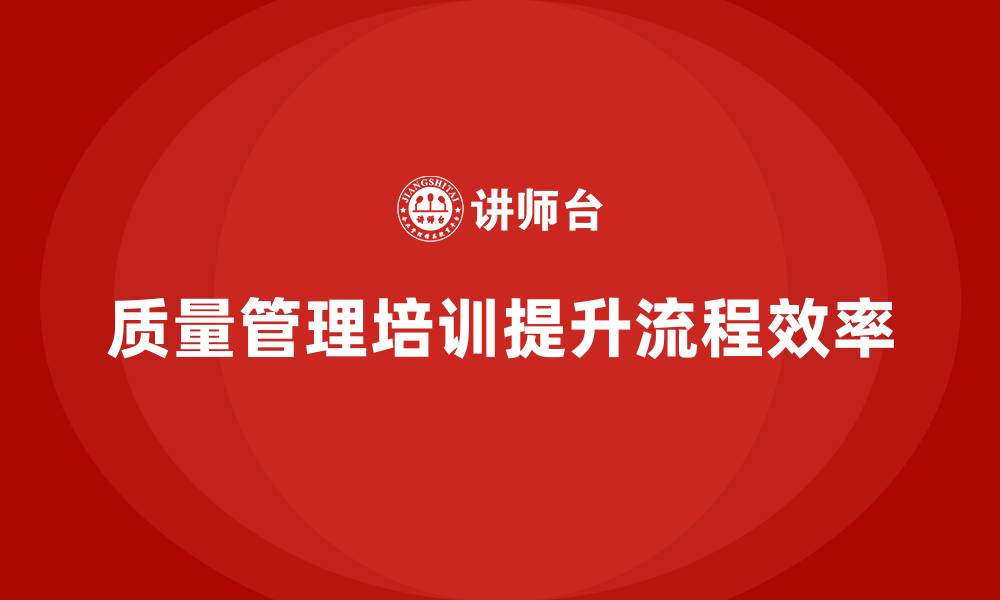 质量管理培训提升流程效率