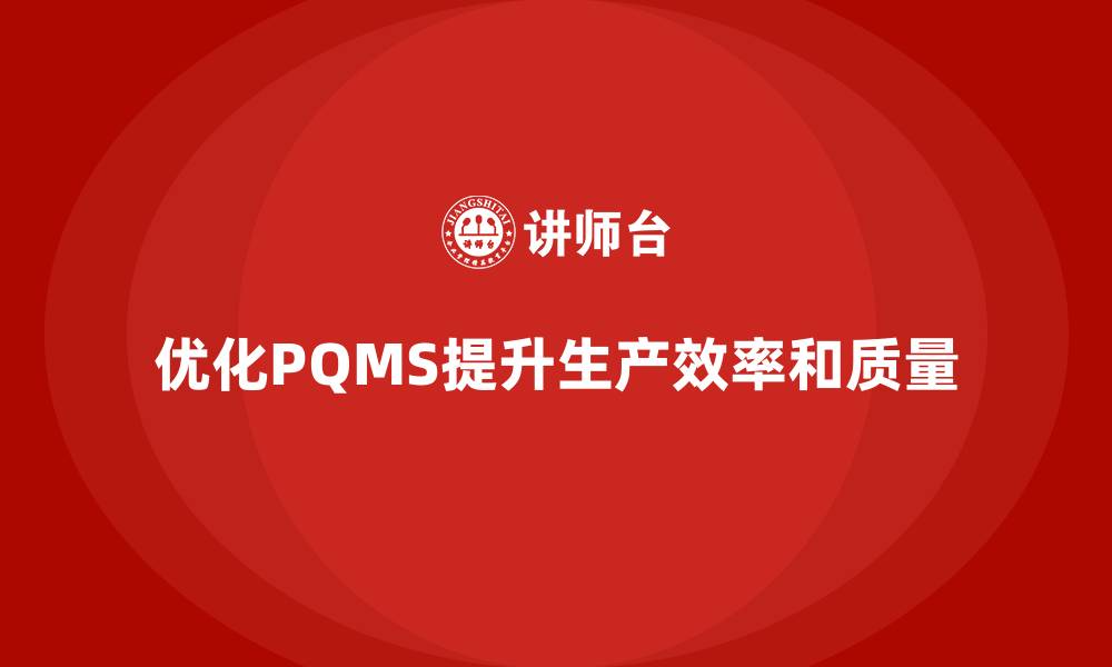 优化PQMS提升生产效率和质量